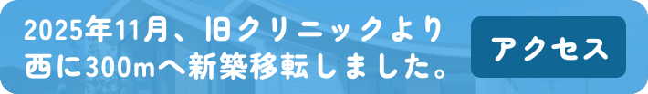 2025年11月、旧クリニックより西に300mへ新築移転しました。